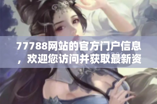 77788网站的官方门户信息，欢迎您访问并获取最新资讯与服务内容