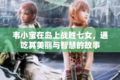 韦小宝在岛上战胜七女，通吃其美丽与智慧的故事