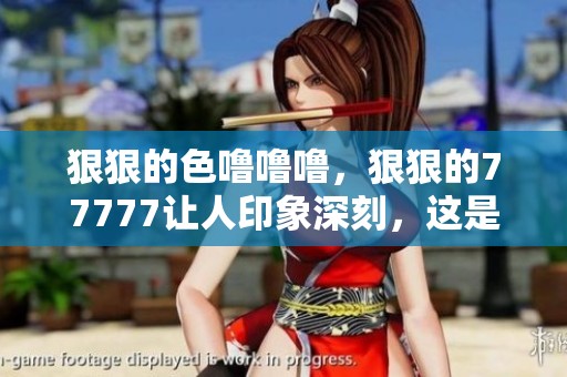 **的色噜噜噜，**的77777让人印象深刻，这是一个让人陶醉的体验