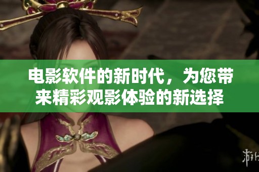 电影软件的新时代，为您带来精彩观影体验的新选择