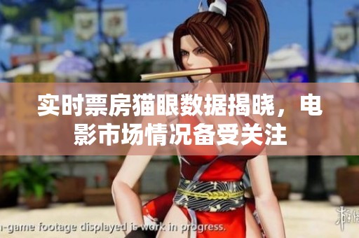 实时票房猫眼数据揭晓，电影市场情况备受关注