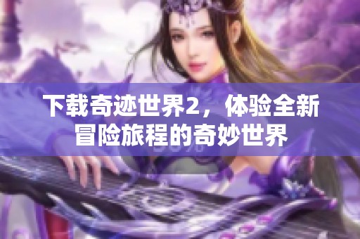 下载奇迹世界2，体验全新冒险旅程的奇妙世界
