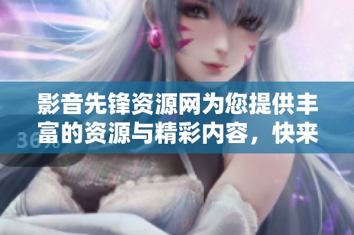 影音先锋资源网为您提供丰富的资源与精彩内容，快来探索吧