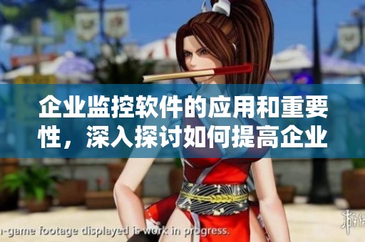 企业监控软件的应用和重要性，深入探讨如何提高企业管理效率