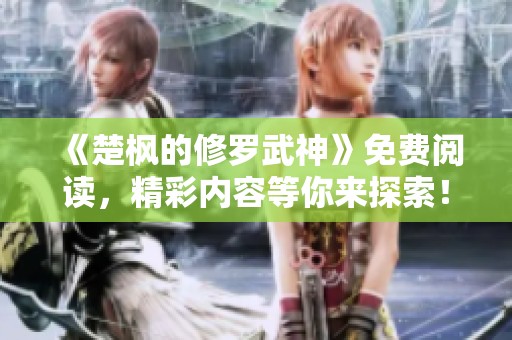 《楚枫的修罗武神》免费阅读，精彩内容等你来探索！
