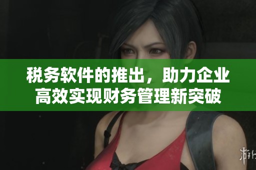 税务软件的推出，助力企业高效实现财务管理新突破