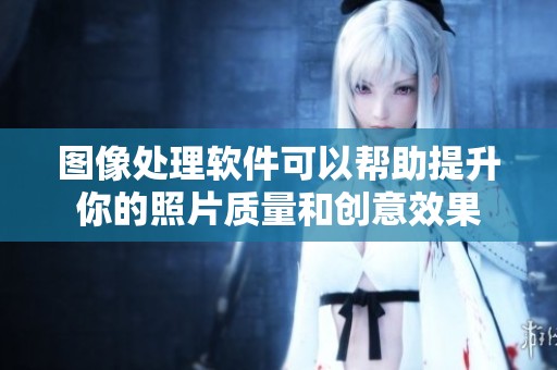 图像处理软件可以帮助提升你的照片质量和创意效果