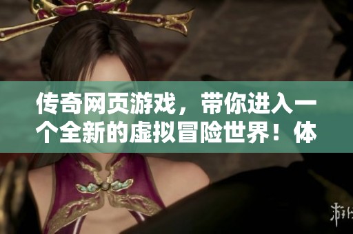 传奇网页游戏，带你进入一个全新的虚拟冒险世界！体验刺激与乐趣，尽在传奇之中。