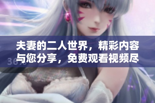 夫妻的二人世界，精彩内容与您分享，免费观看视频尽在这里。