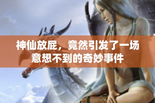 神仙放屁，竟然引发了一场意想不到的奇妙事件
