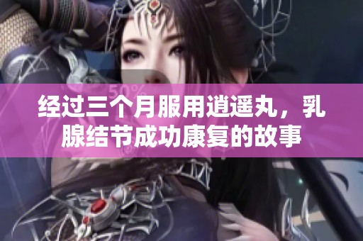 经过三个月服用逍遥丸，乳腺结节成功康复的故事