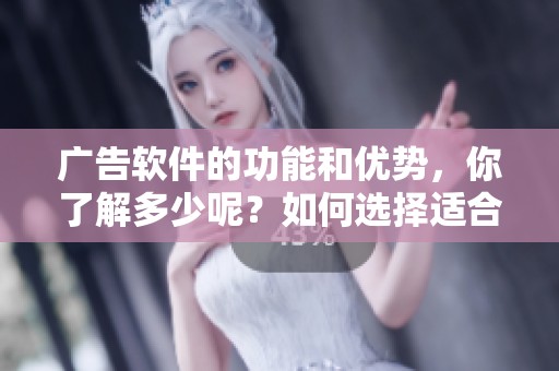 广告软件的功能和优势，你了解多少呢？如何选择适合自己的广告软件？