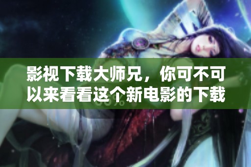 影视下载大师兄，你可不可以来看看这个新电影的下载方式？
