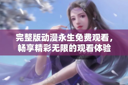 完整版动漫永生免费观看，畅享精彩无限的观看体验