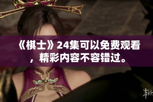 《棋士》24集可以免费观看，精彩内容不容错过。
