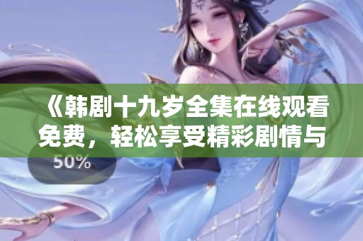 《韩剧十九岁全集在线观看免费，轻松享受精彩剧情与青春故事》