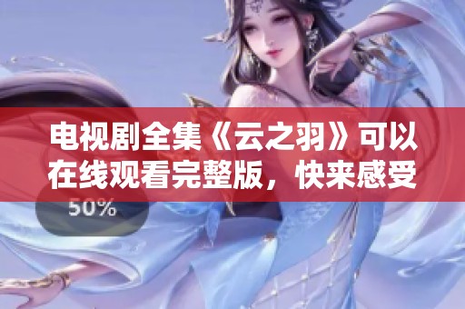 电视剧全集《云之羽》可以在线观看完整版，快来感受精彩剧情吧！