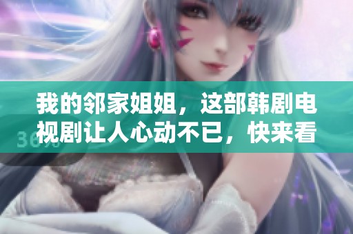 我的邻家姐姐，这部韩剧电视剧让人心动不已，快来看看吧！