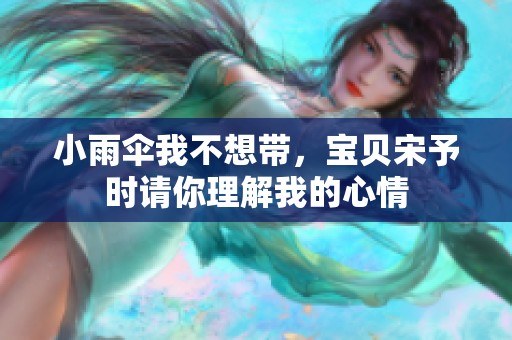 小雨伞我不想带，宝贝宋予时请你理解我的心情