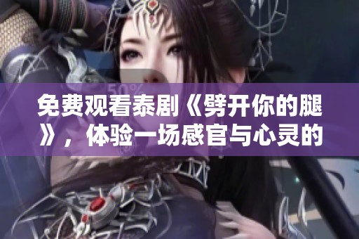 免费观看泰剧《劈开你的腿》，体验一场感官与心灵的双重冒险