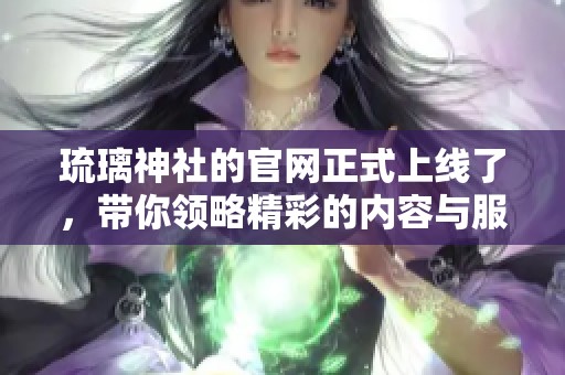 琉璃神社的官网正式上线了，带你领略精彩的内容与服务