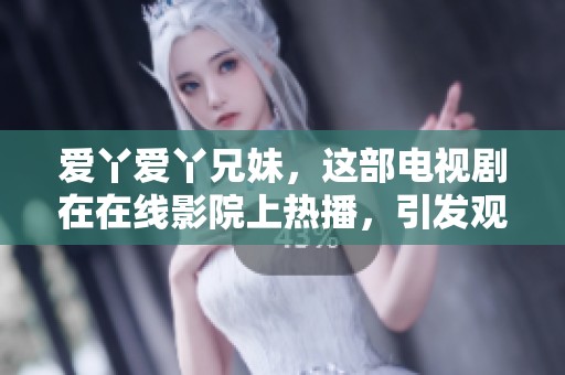 爱丫爱丫兄妹，这部电视剧在在线影院上热播，引发观众热议