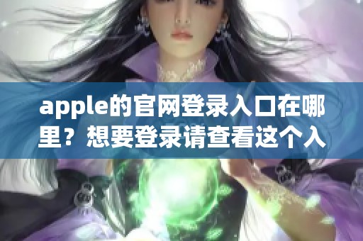 apple的官网登录入口在哪里？想要登录请查看这个入口。