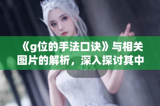 《g位的手法口诀》与相关图片的解析，深入探讨其中的奥秘和技巧