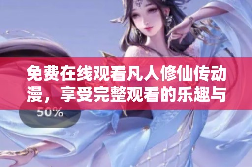 免费在线观看凡人修仙传动漫，享受完整观看的乐趣与精彩内容