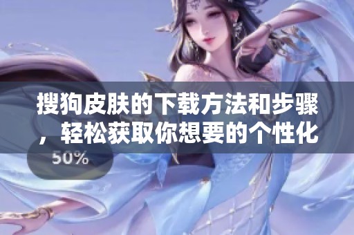 搜狗皮肤的下载方法和步骤，轻松获取你想要的个性化皮肤