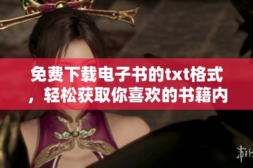 免费下载电子书的txt格式，轻松获取你喜欢的书籍内容