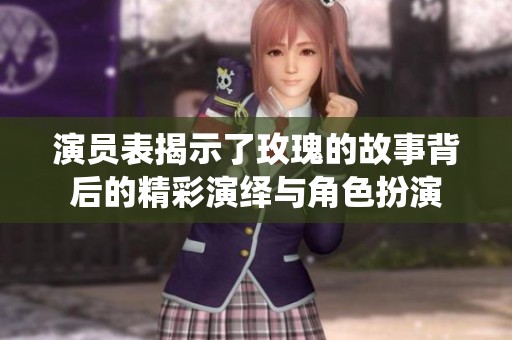 演员表揭示了玫瑰的故事背后的精彩演绎与角色扮演