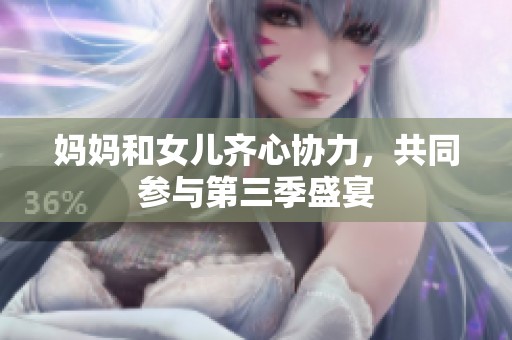 妈妈和女儿齐心协力，共同参与第三季盛宴