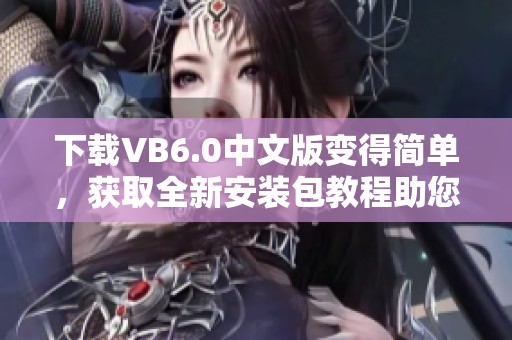 下载VB6.0中文版变得简单，获取全新安装包教程助您完成操作