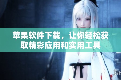 苹果软件下载，让你轻松获取精彩应用和实用工具