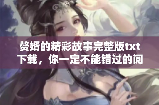 赘婿的精彩故事完整版txt下载，你一定不能错过的阅读体验