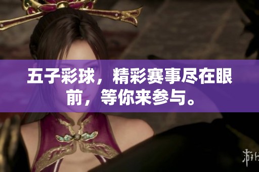 五子彩球，精彩赛事尽在眼前，等你来参与。