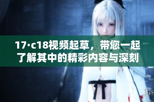 17·c18视频起草，带您一起了解其中的精彩内容与深刻含义