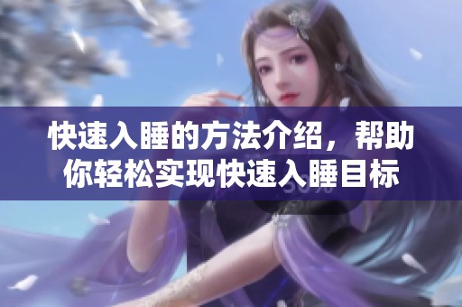 快速入睡的方法介绍，帮助你轻松实现快速入睡目标