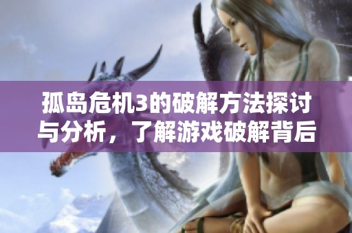 孤岛危机3的破解方法探讨与分析，了解游戏破解背后的奥秘与技巧