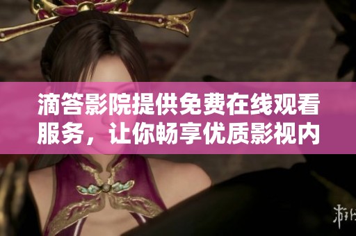 滴答影院提供免费在线观看服务，让你畅享优质影视内容