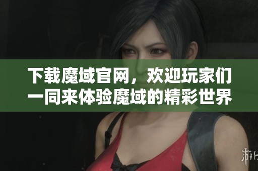 下载魔域官网，欢迎玩家们一同来体验魔域的精彩世界