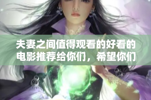 夫妻之间值得观看的好看的电影推荐给你们，希望你们喜欢。