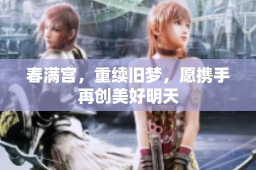 春满宫，重续旧梦，愿携手再创美好明天