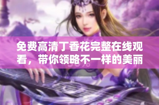 免费高清**花完整在线观看，带你领略不一样的美丽流年