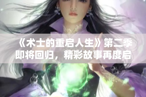 《术士的重启人生》第二季即将回归，精彩故事再度启航！