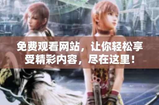 免费观看网站，让你轻松享受精彩内容，尽在这里！