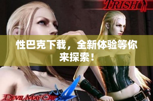 性巴克下载，全新体验等你来探索！