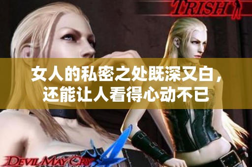 女人的私密之处既深又白，还能让人看得心动不已
