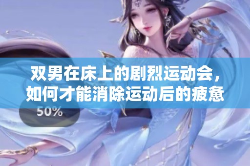 双男在床上的剧烈运动会，如何才能消除运动后的疲惫感呢